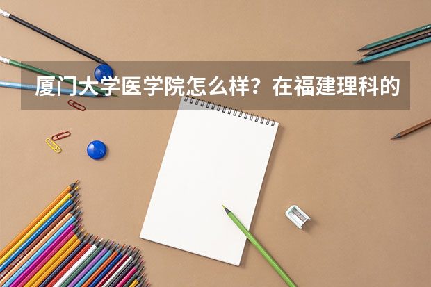 厦门大学医学院怎么样？在福建理科的录取线是多少？？