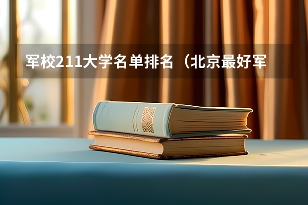 军校211大学名单排名（北京最好军医大学排名）