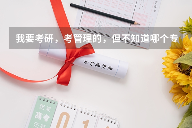我要考研，考管理的，但不知道哪个专业好~大家帮帮忙