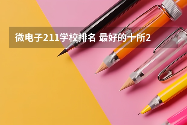 微电子211学校排名 最好的十所211大学？