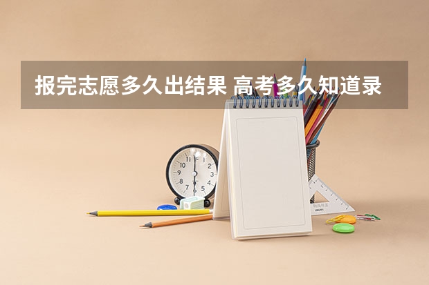 报完志愿多久出结果/ 高考多久知道录取结果
