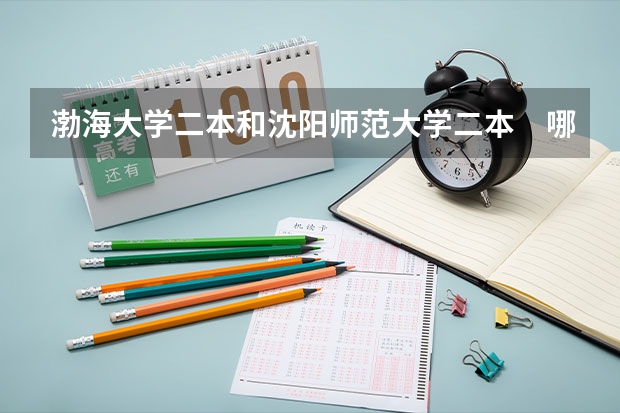 渤海大学二本和沈阳师范大学二本　哪个分高