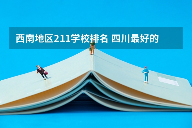 西南地区211学校排名 四川最好的十所大学