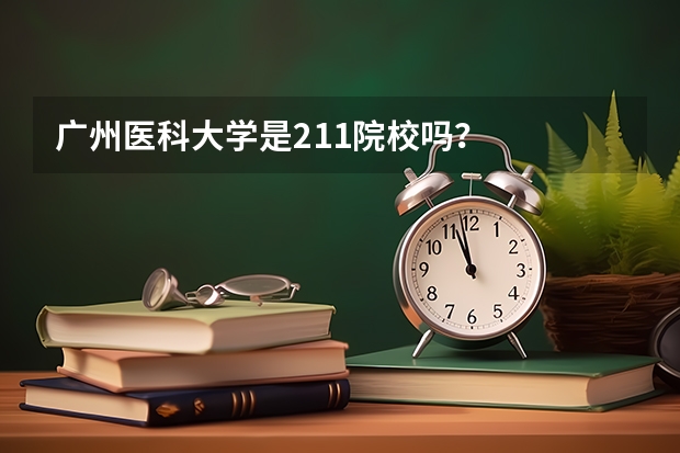 广州医科大学是211院校吗？