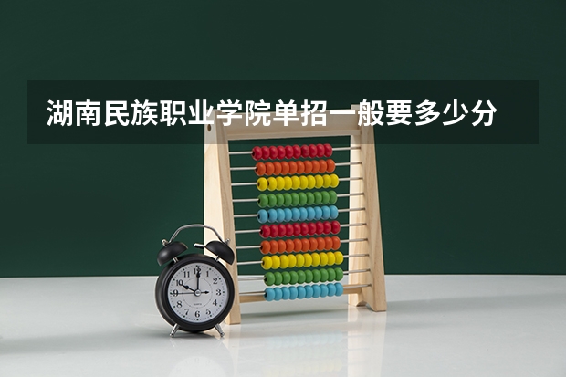 湖南民族职业学院单招一般要多少分