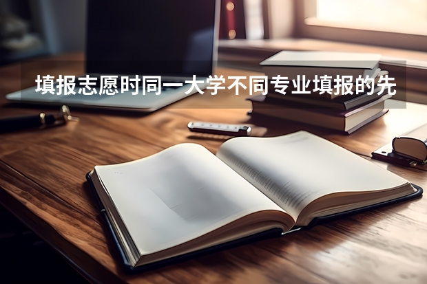填报志愿时同一大学不同专业填报的先后对专业录取有影响吗？