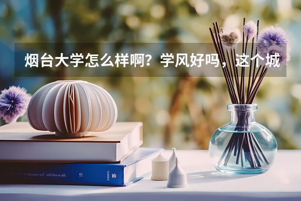 烟台大学怎么样啊？学风好吗，这个城市怎么样啊？