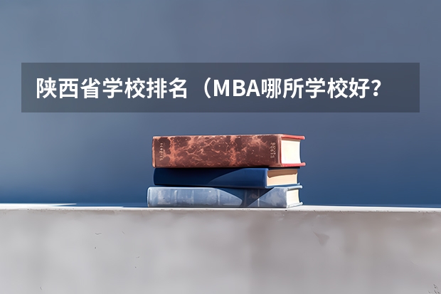 陕西省学校排名(MBA哪所学校好?)