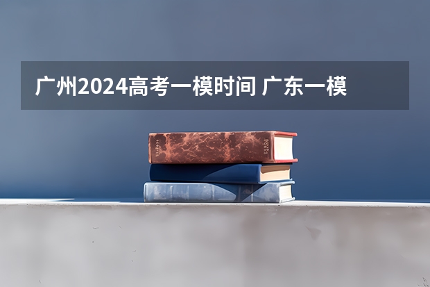 广州2024高考一模时间 广东一模时间