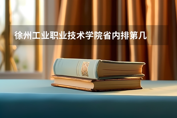 徐州工业职业技术学院省内排第几  徐州工业职业技术学院王牌专业是哪些