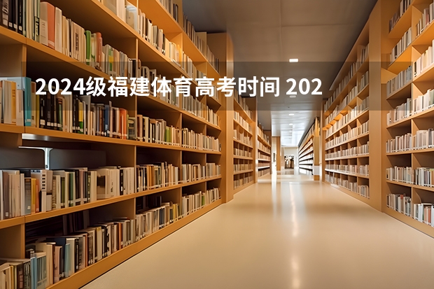 2024级福建体育高考时间 2024年体育高考时间？