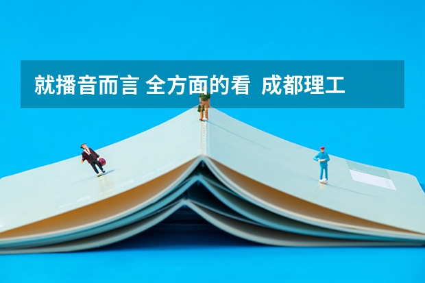 就播音而言 全方面的看  成都理工广播影视学院和河北传媒相比哪个更好呢？？？