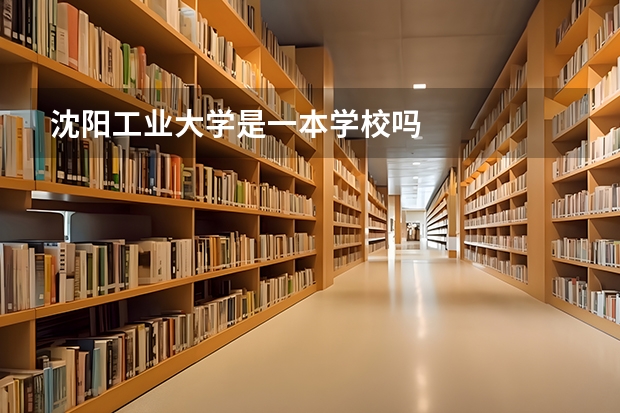 沈阳工业大学是一本学校吗