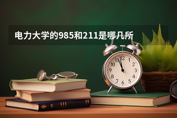 电力大学的985和211是哪几所 中国十大电力大学排名