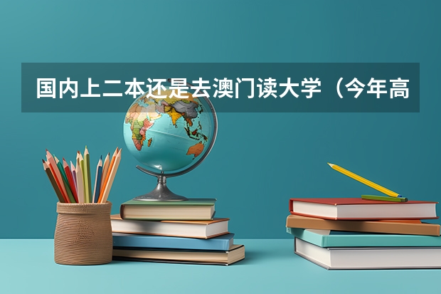 国内上二本还是去澳门读大学（今年高考,想了解一下澳门大学,只知道是二本.希望有详解,包括学费和在那边的消费等.谢谢~）