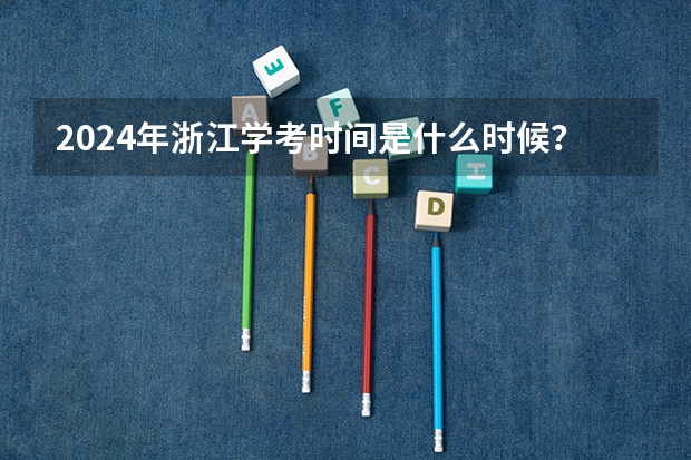 2024年浙江学考时间是什么时候？