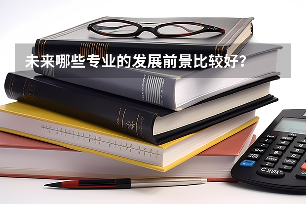 未来哪些专业的发展前景比较好?