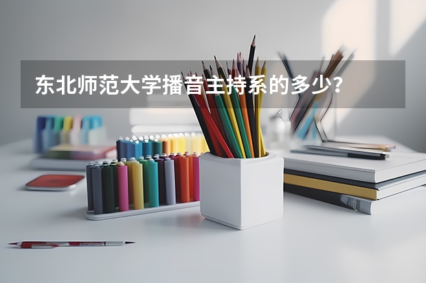东北师范大学播音主持系的多少？