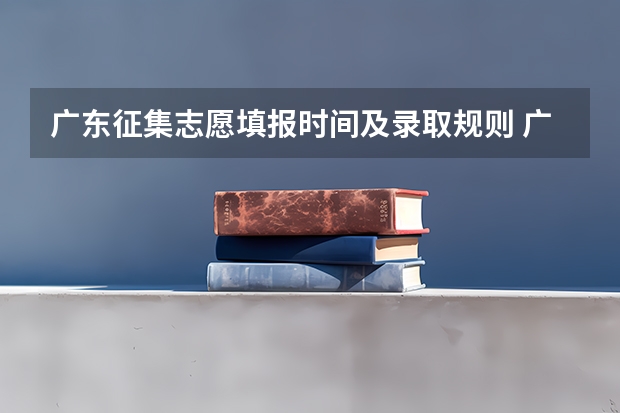 广东征集志愿填报时间及录取规则 广东高考志愿填报流程