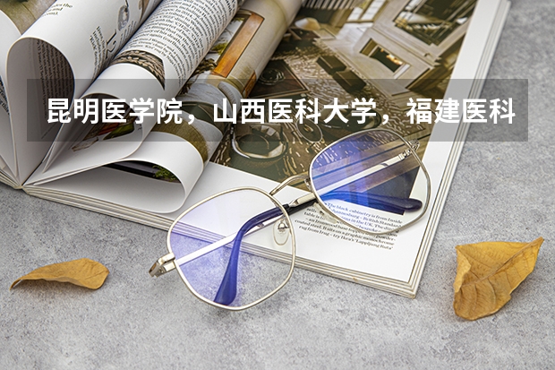 昆明医学院，山西医科大学，福建医科大学和哈尔滨医科大学读哪个更好