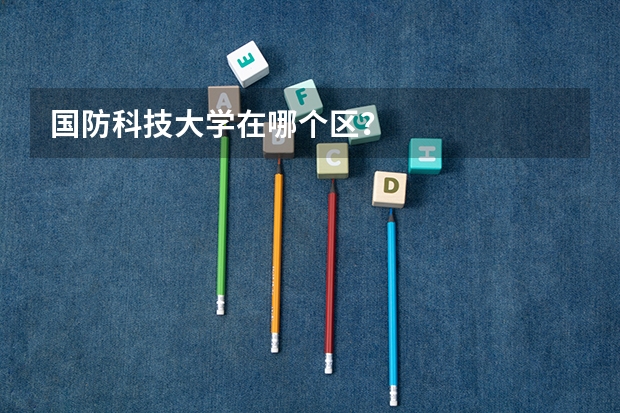 国防科技大学在哪个区?