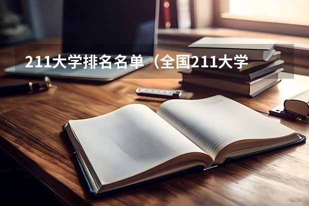 211大学排名名单（全国211大学名单排名榜，2023最新排名一览表（116所完整版））