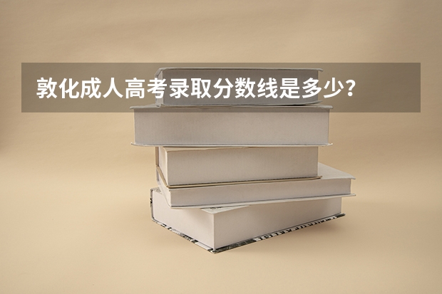 敦化成人高考录取分数线是多少？