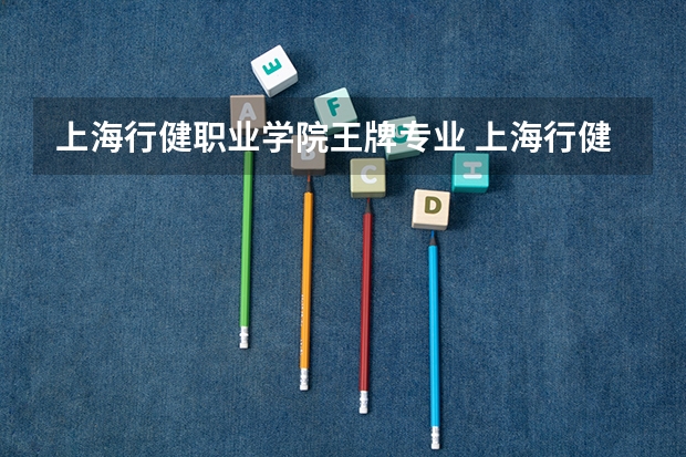 上海行健职业学院王牌专业 上海行健职业学院专业排名