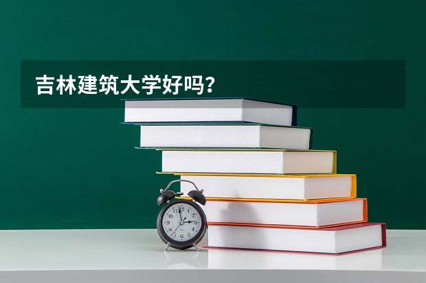 吉林建筑大学好吗？