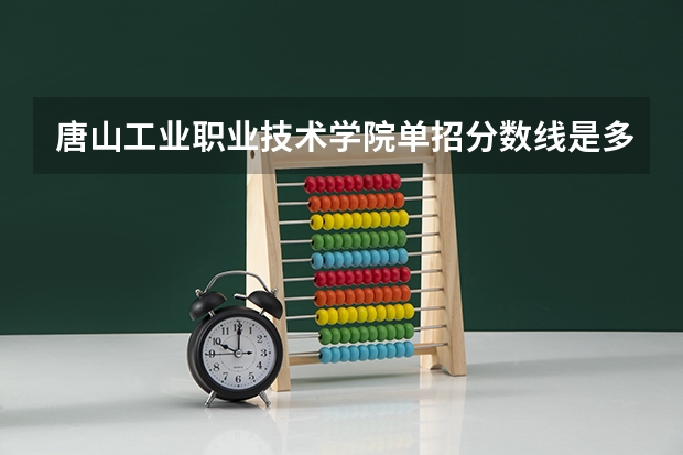 唐山工业职业技术学院单招分数线是多少呢？