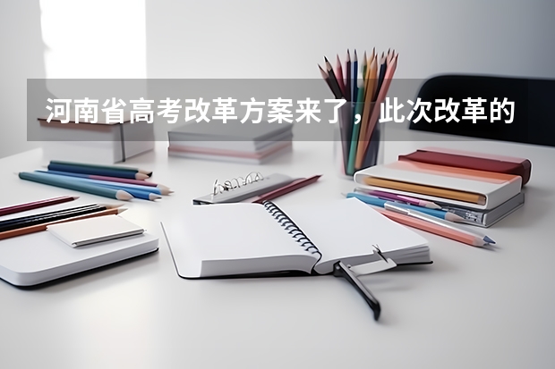 河南省高考改革方案来了，此次改革的方案是什么？