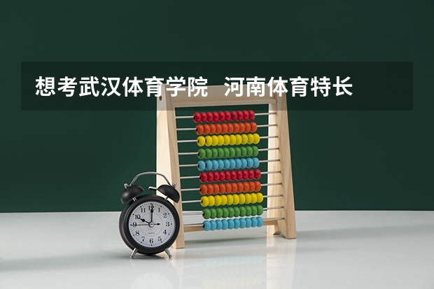 想考武汉体育学院   河南体育特长生  问问大概录取分多少啊
