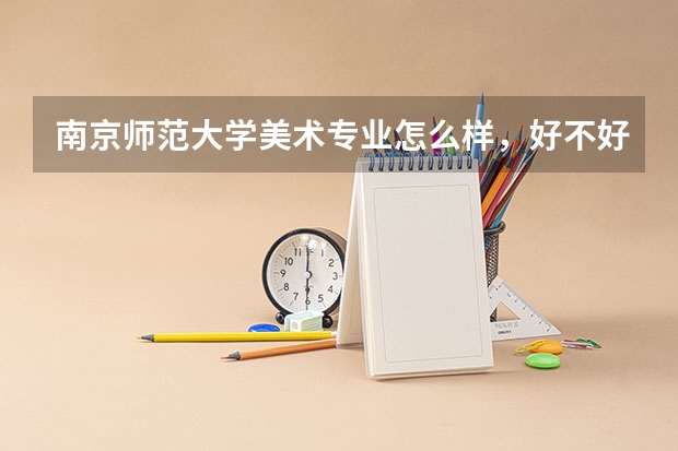 南京师范大学美术专业怎么样，好不好，哪个专业最好