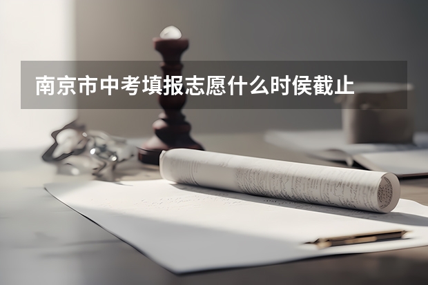 南京市中考填报志愿什么时侯截止