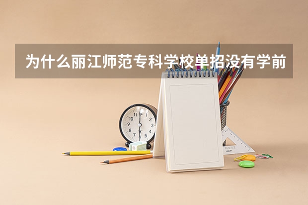 为什么丽江师范专科学校单招没有学前教育