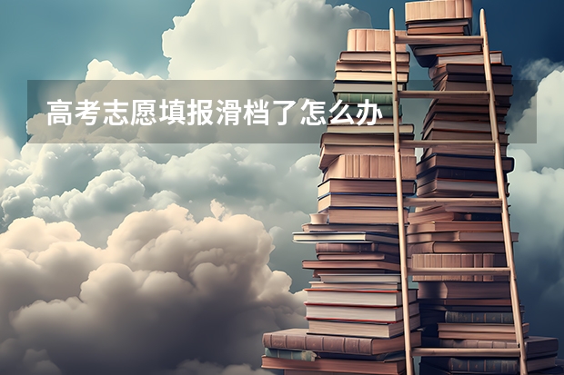 高考志愿填报滑档了怎么办