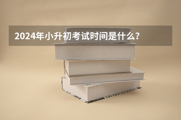 2024年小升初考试时间是什么？