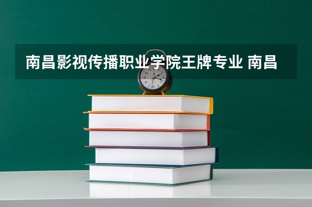 南昌影视传播职业学院王牌专业 南昌影视传播职业学院专业排名