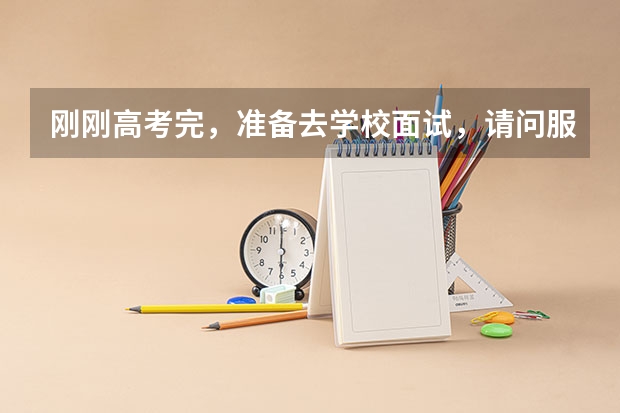 刚刚高考完，准备去学校面试，请问服装应该穿什么好