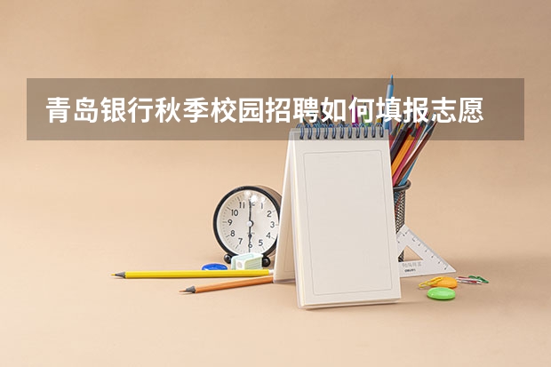 青岛银行秋季校园招聘如何填报志愿