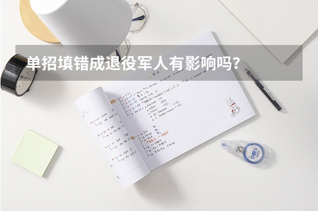 单招填错成退役军人有影响吗？