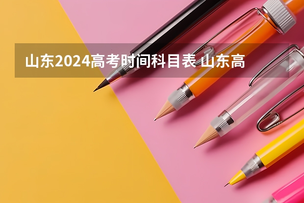山东2024高考时间科目表 山东高考四天科目安排表