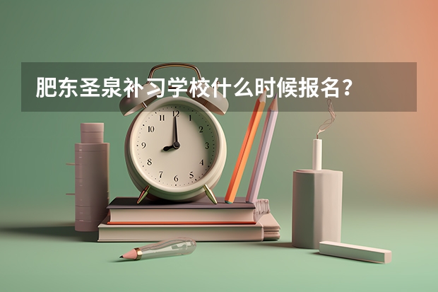 肥东圣泉补习学校什么时候报名？