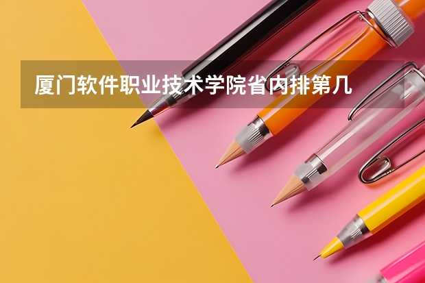 厦门软件职业技术学院省内排第几  厦门软件职业技术学院王牌专业是哪些