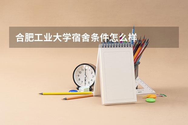 合肥工业大学宿舍条件怎么样