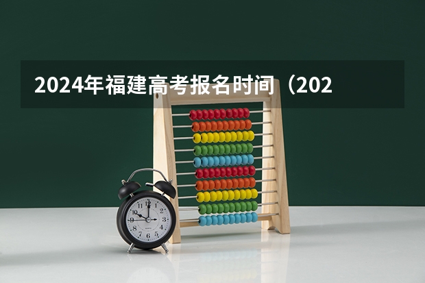 2024年福建高考报名时间（2024福建成考报名时间及考试时间安排？）