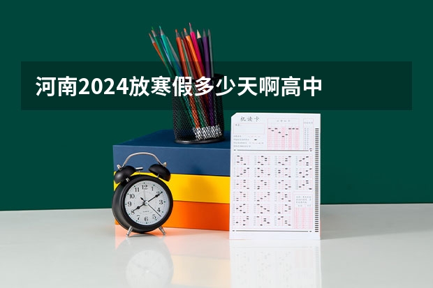 河南2024放寒假多少天啊高中