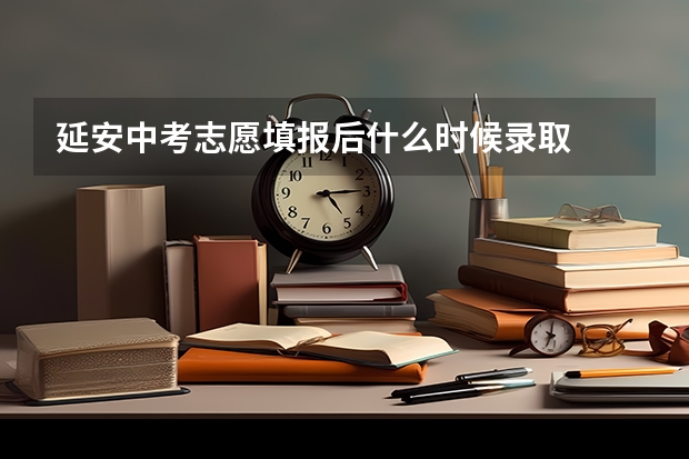 延安中考志愿填报后什么时候录取