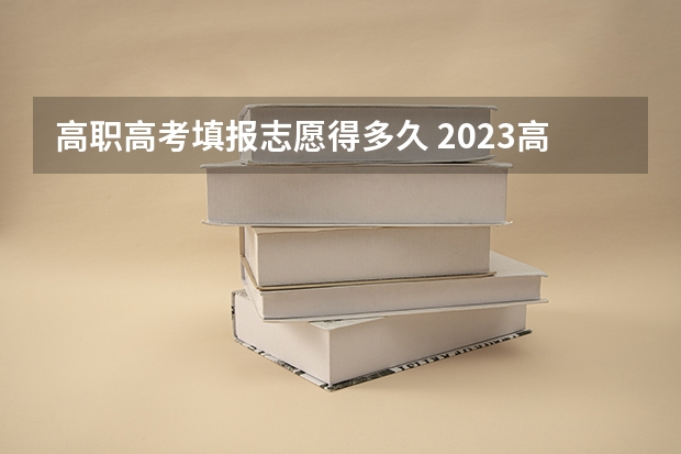 高职高考填报志愿得多久 2023高职填报志愿时间