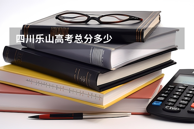 四川乐山高考总分多少